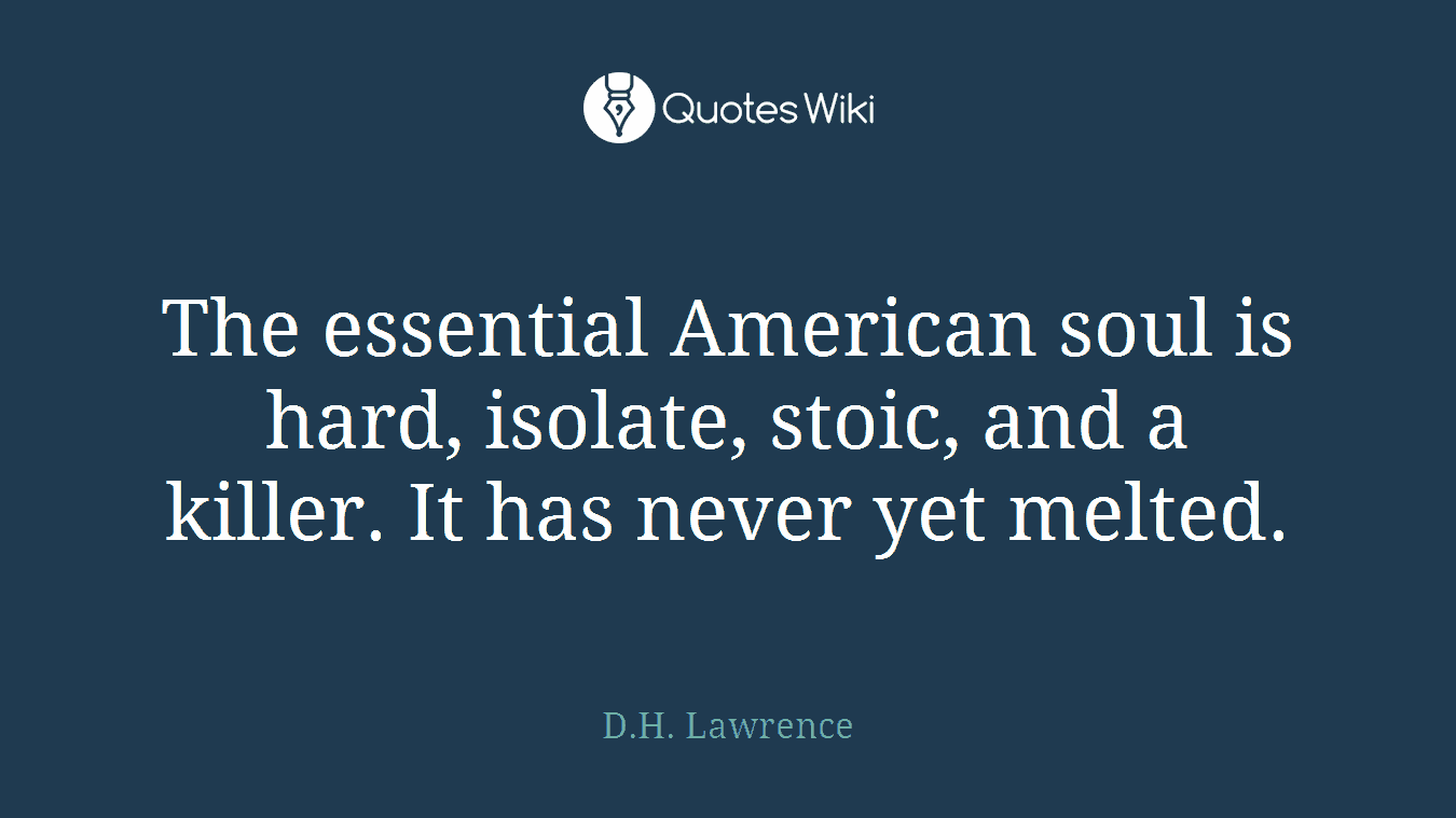 The essential American soul is hard, isolate, stoic, and a killer. It has never yet melted.
