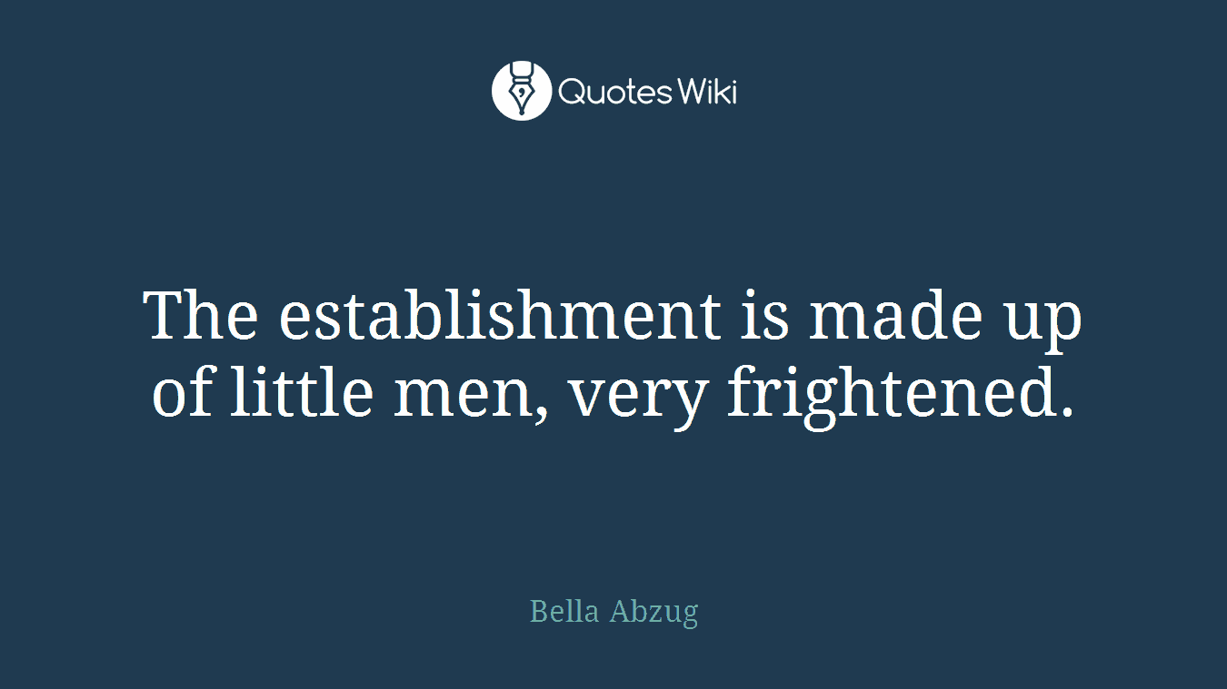 The establishment is made up of little men, very frightened.