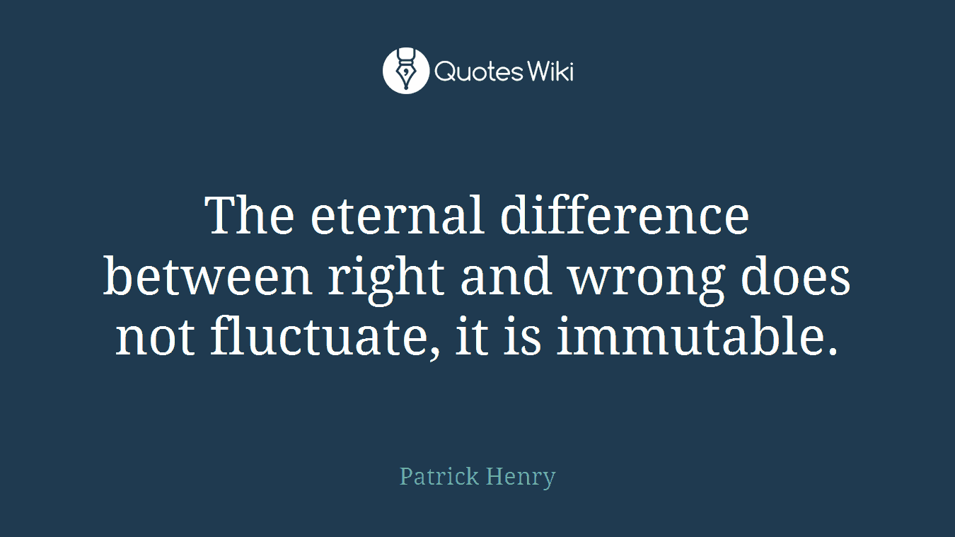 The eternal difference between right and wrong does not fluctuate, it is immutable.