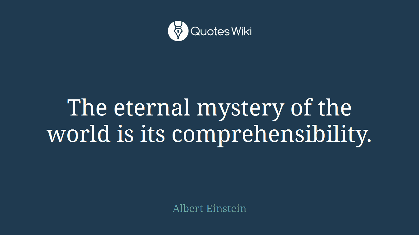 The eternal mystery of the world is its comprehensibility.