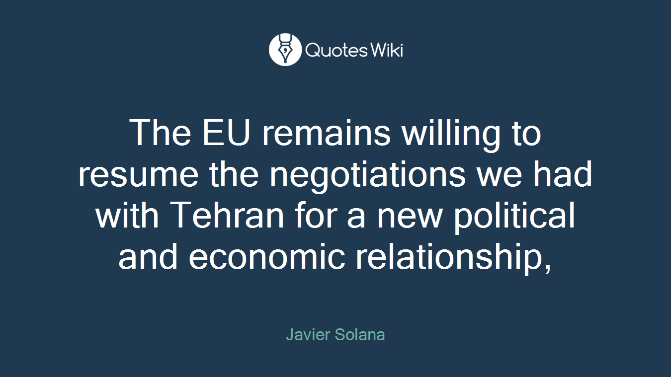 The EU remains willing to resume the negotiations we had with Tehran for a new political and economic relationship,