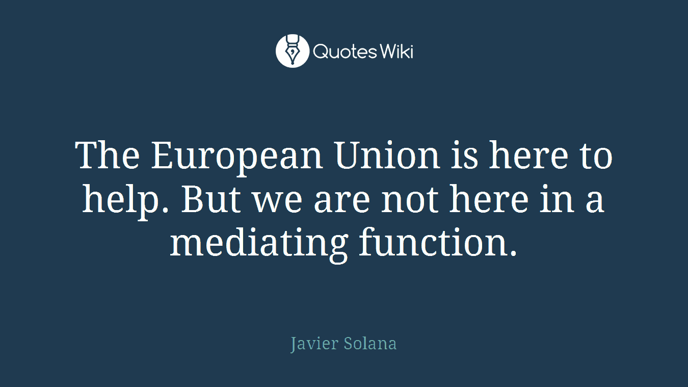 The European Union is here to help. But we are not here in a mediating function.