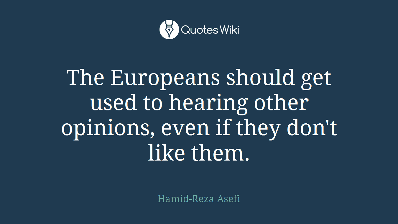 The Europeans should get used to hearing other opinions, even if they don't like them.