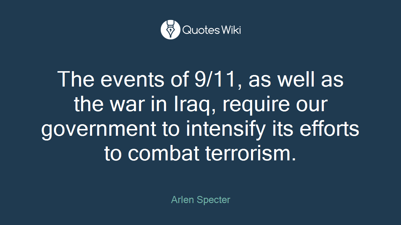 The events of 9/11, as well as the war in Iraq, require our government to intensify its efforts to combat terrorism.