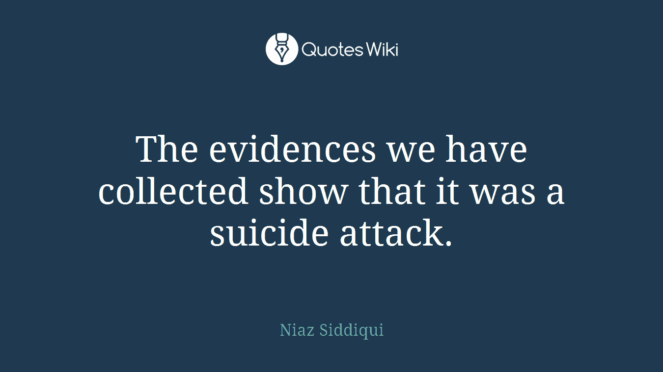 The evidences we have collected show that it was a suicide attack.