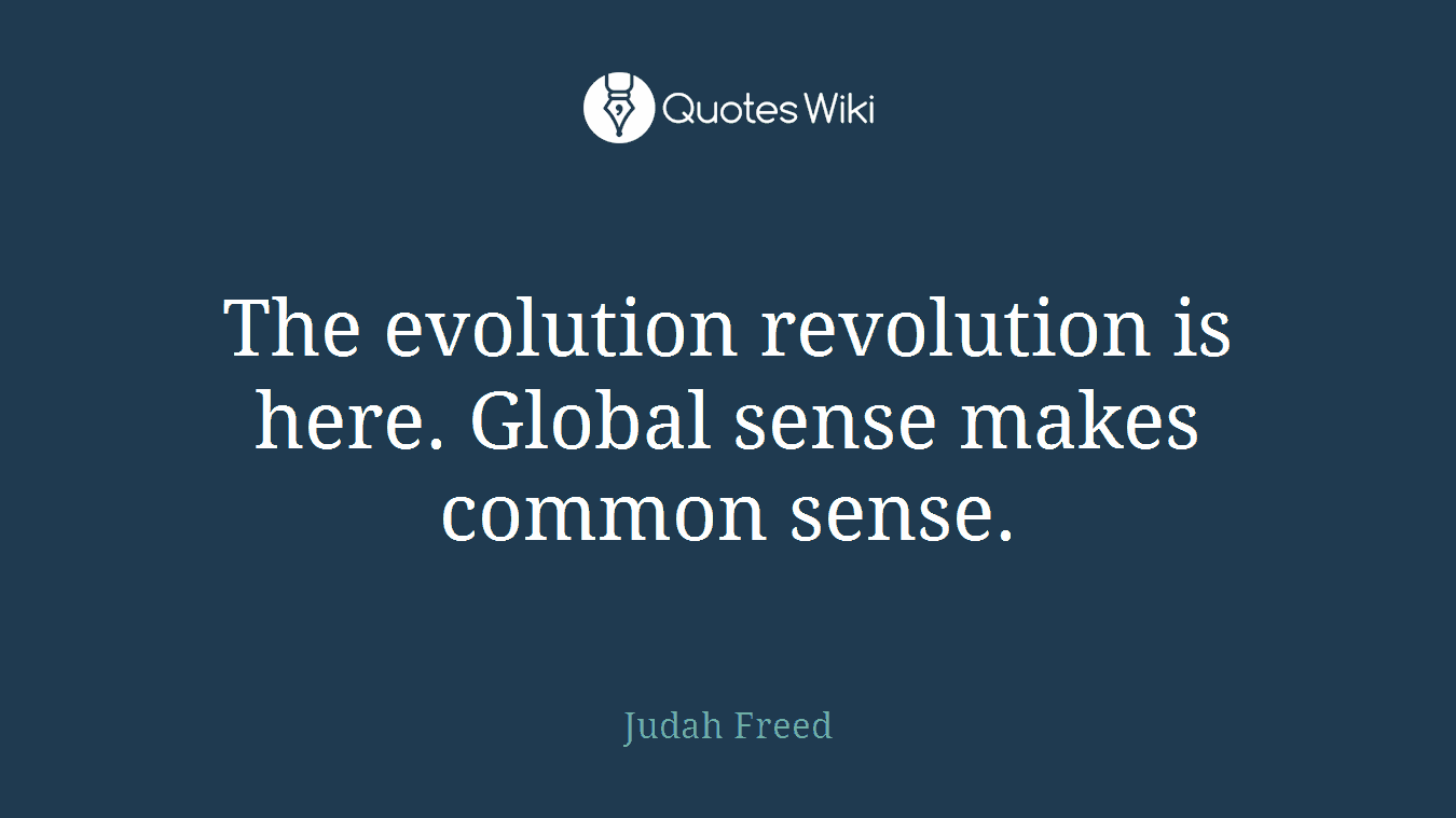 The evolution revolution is here. Global sense makes common sense.
