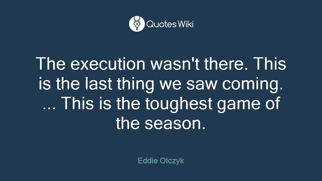 The execution wasn't there. This is the last thing we saw coming. ... This is the toughest game of the season.