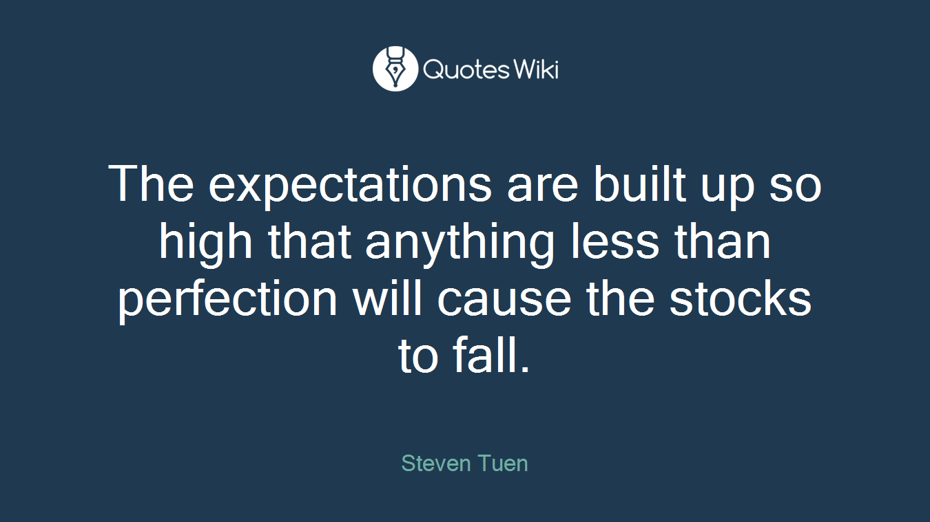 The expectations are built up so high that anything less than perfection will cause the stocks to fall.