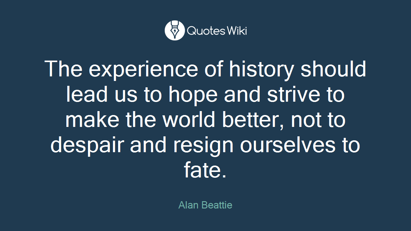 The experience of history should lead us to hope and strive to make the world better, not to despair and resign ourselves to fate.