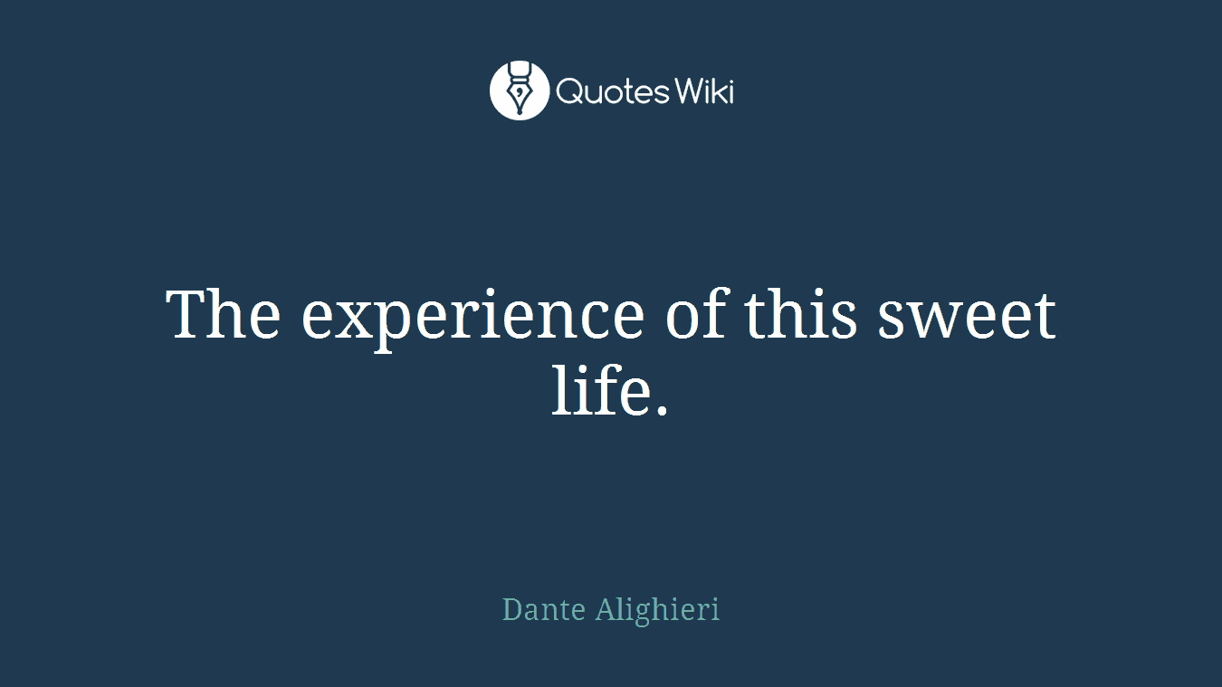 The experience of this sweet life.