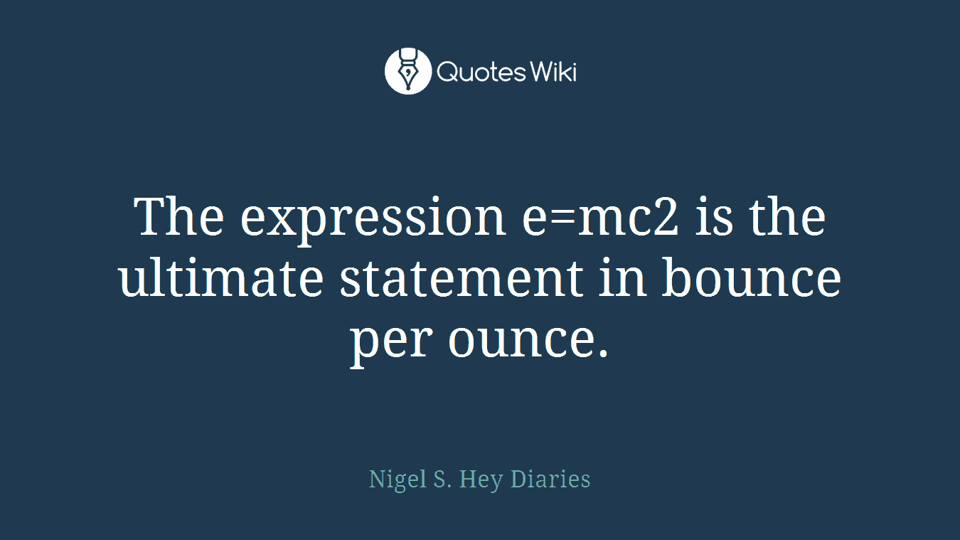 The expression e=mc2 is the ultimate statement in bounce per ounce.