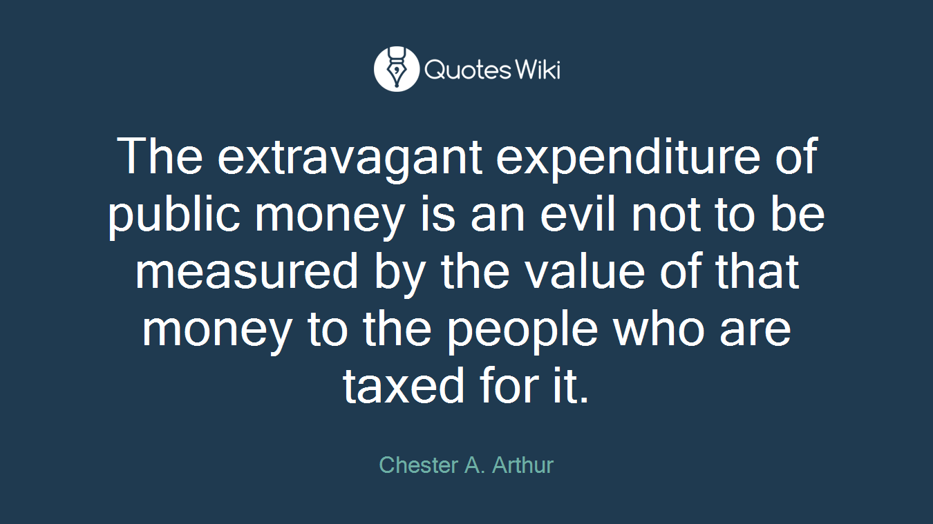 The extravagant expenditure of public money is an evil not to be measured by the value of that money to the people who are taxed for it.