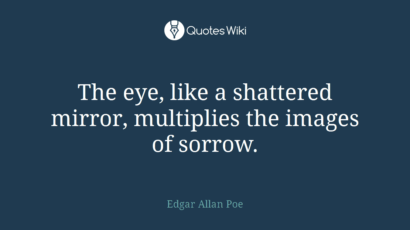 The eye, like a shattered mirror, multiplies the images of sorrow.