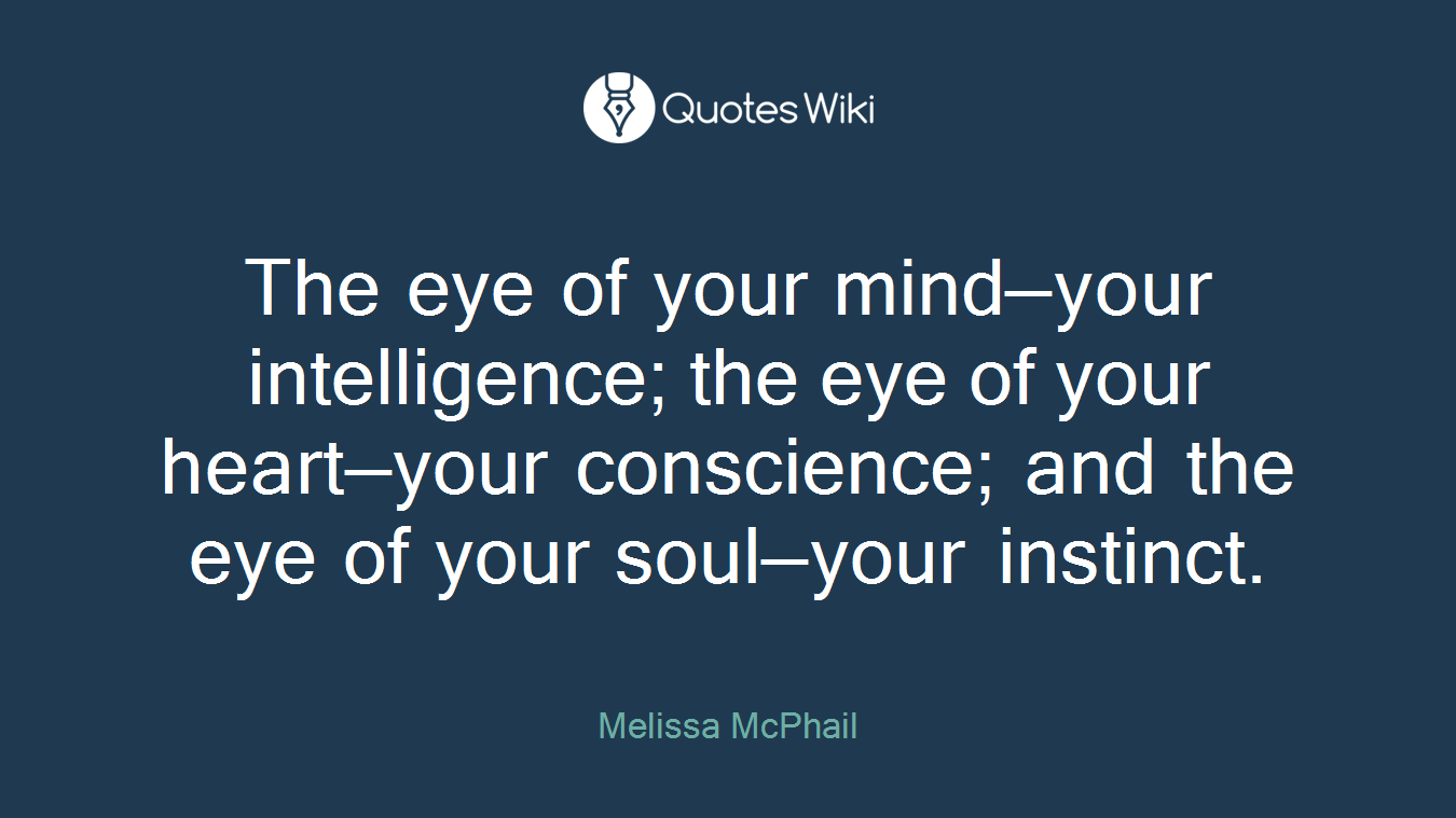 The eye of your mind—your intelligence; the eye of your heart—your conscience; and the eye of your soul—your instinct.