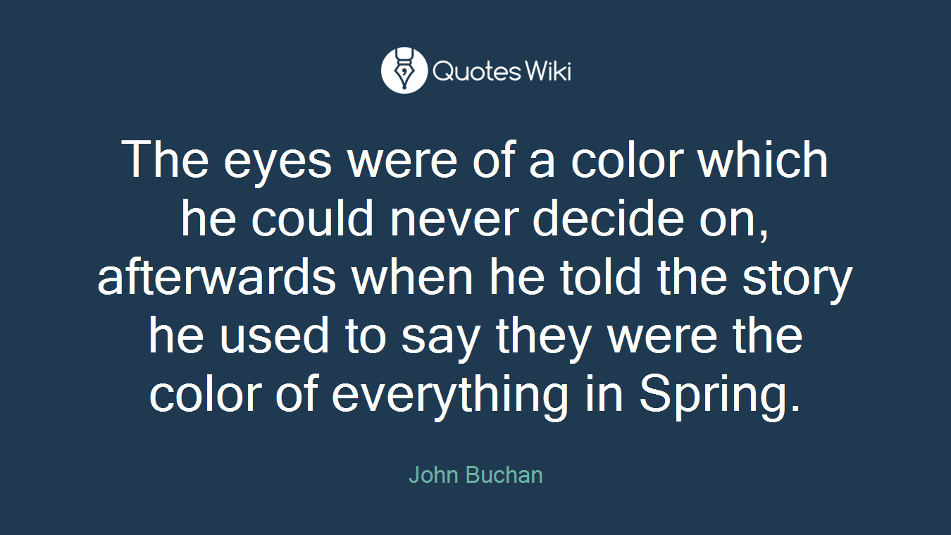 The eyes were of a color which he could never decide on, afterwards when he told the story he used to say they were the color of everything in Spring.