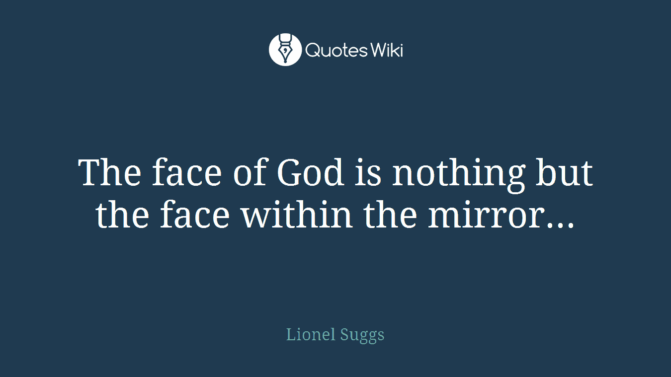 The face of God is nothing but the face within the mirror...