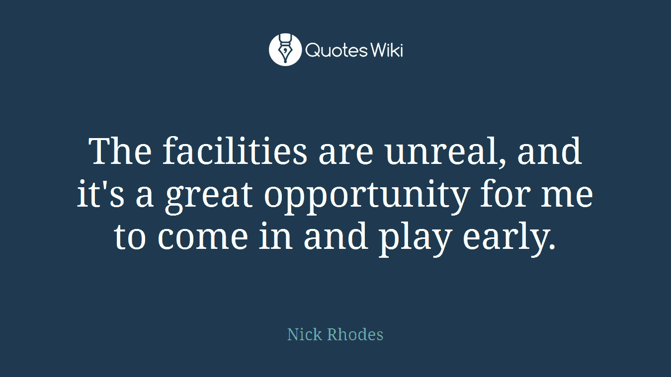 The facilities are unreal, and it's a great opportunity for me to come in and play early.