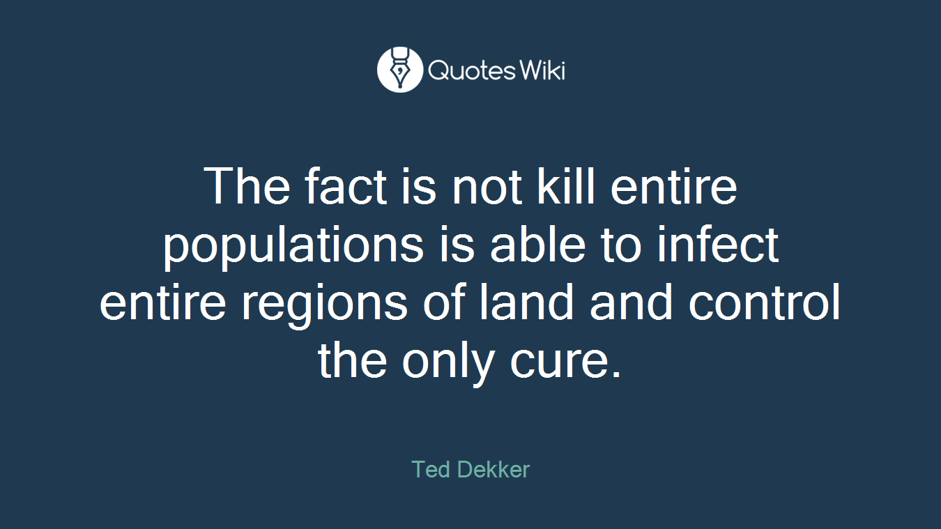 The fact is not kill entire populations is able to infect entire regions of land and control the only cure.