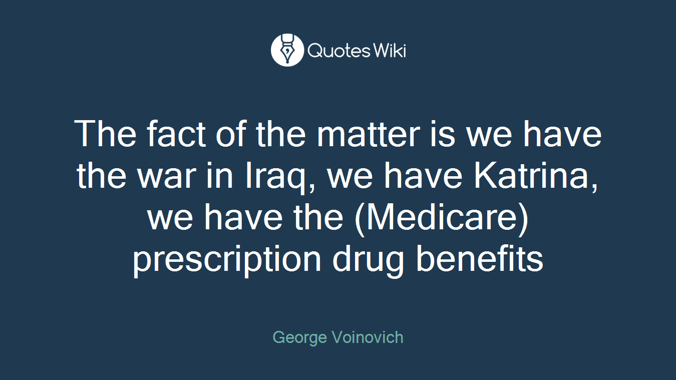 The fact of the matter is we have the war in Iraq, we have Katrina, we have the (Medicare) prescription drug benefits
