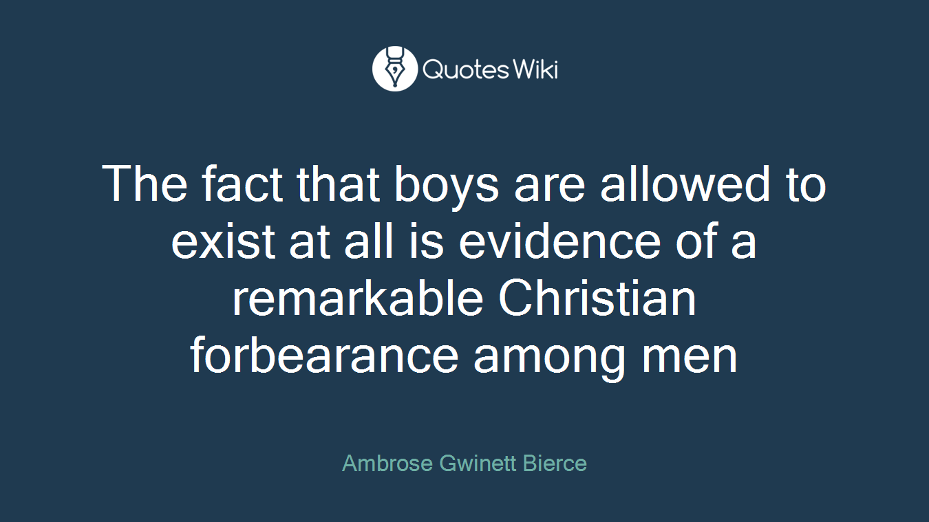 The fact that boys are allowed to exist at all is evidence of a remarkable Christian forbearance among men