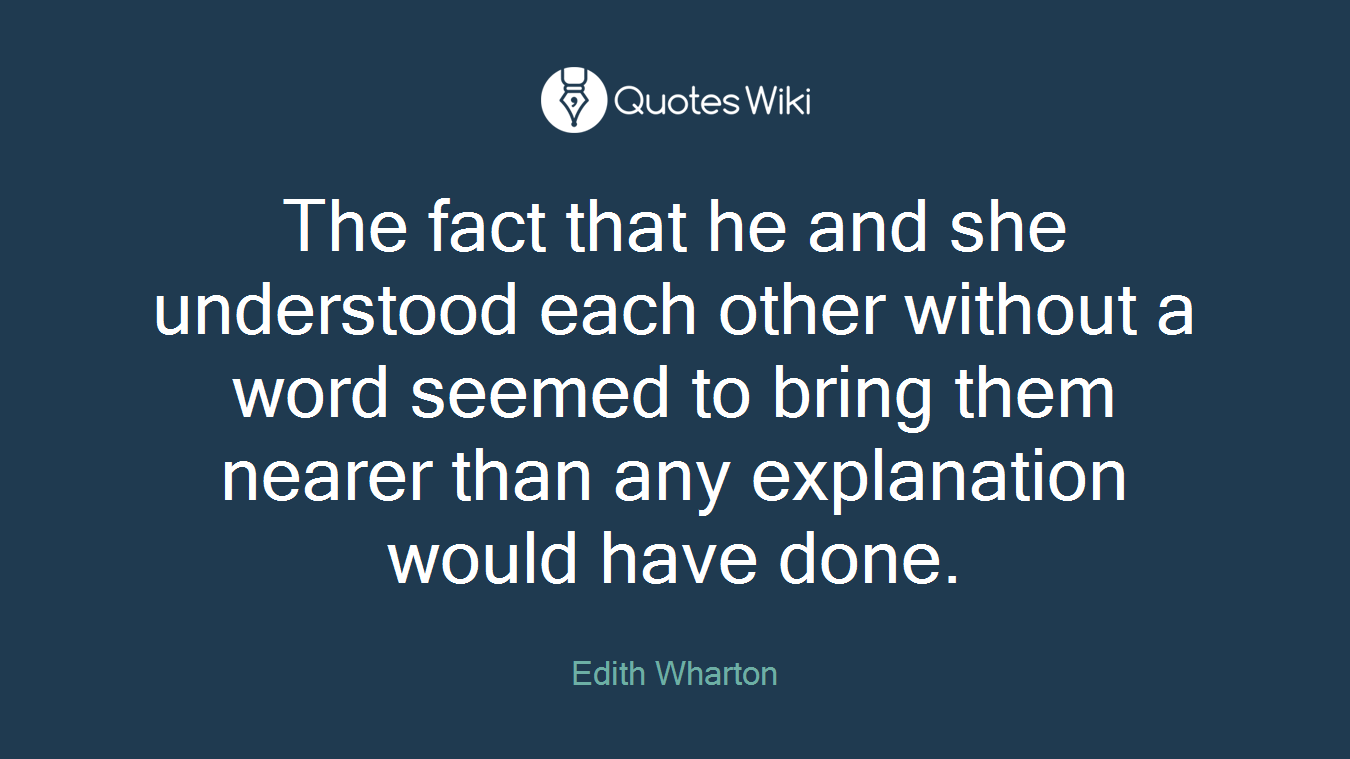 The fact that he and she understood each other without a word seemed to bring them nearer than any explanation would have done.