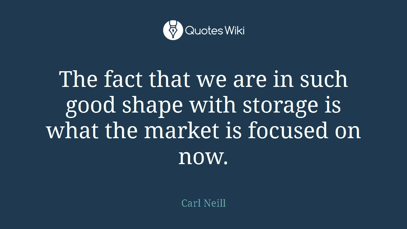 The fact that we are in such good shape with storage is what the market is focused on now.