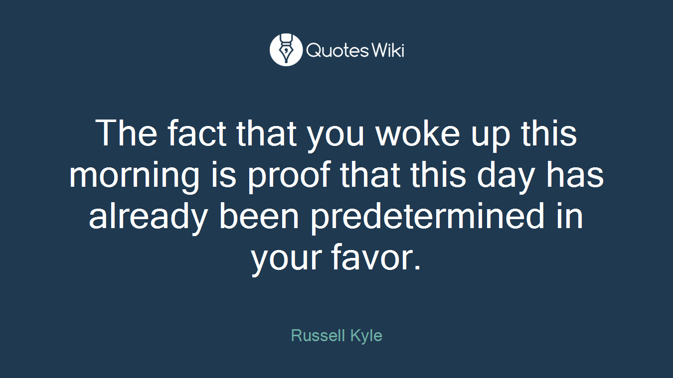 The fact that you woke up this morning is proof that this day has already been predetermined in your favor.