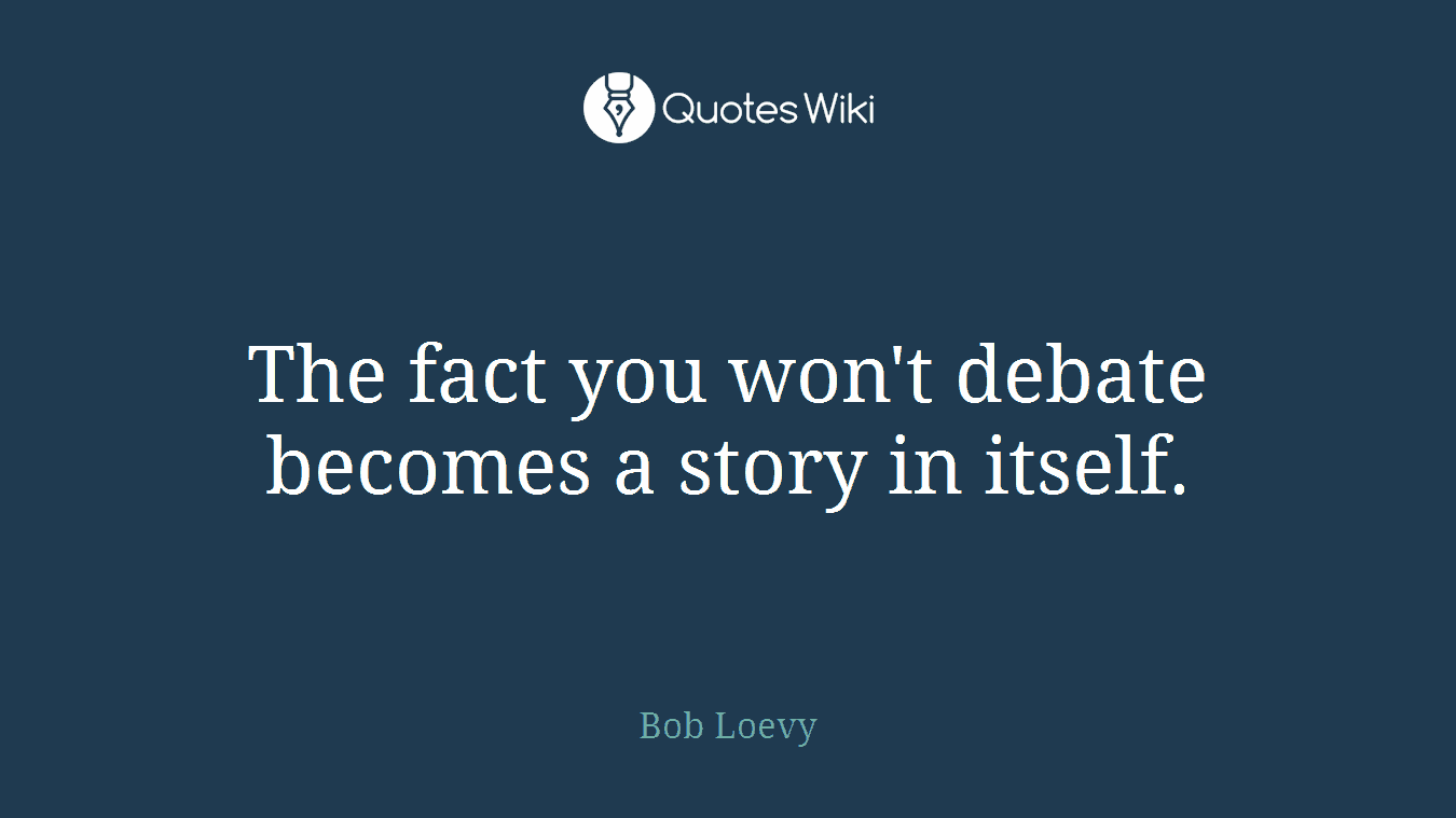 The fact you won't debate becomes a story in itself.