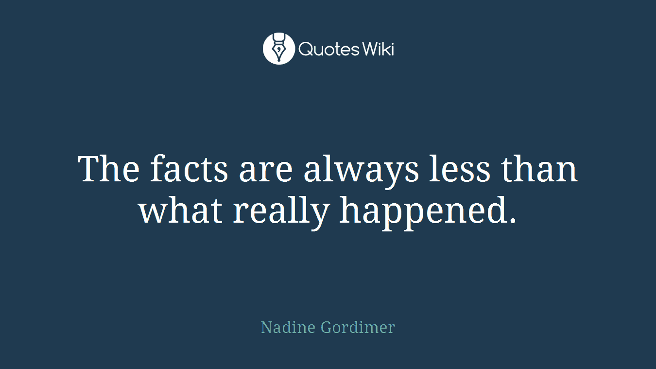 The facts are always less than what really happened.