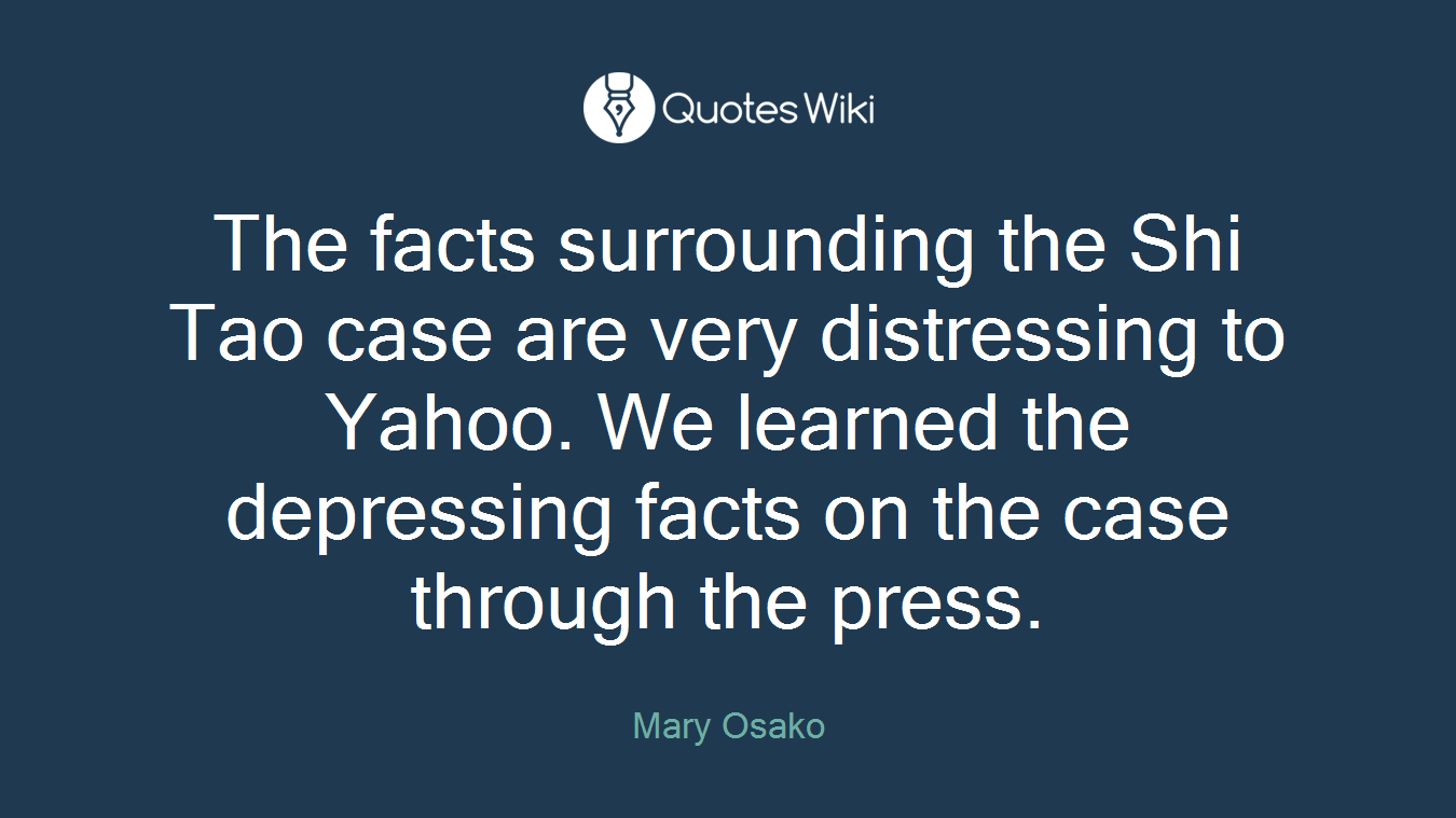 The facts surrounding the Shi Tao case are very distressing to Yahoo. We learned the depressing facts on the case through the press.