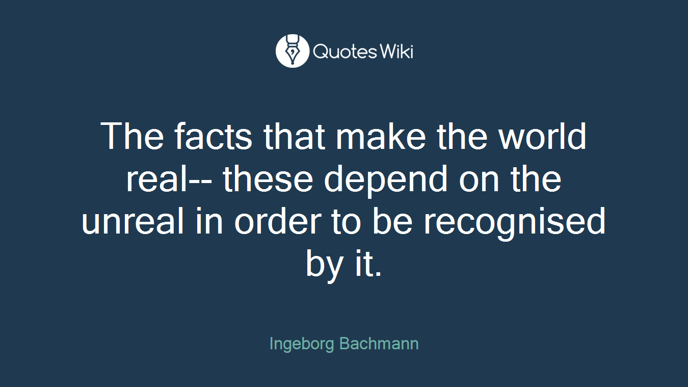 The facts that make the world real-- these depend on the unreal in order to be recognised by it.