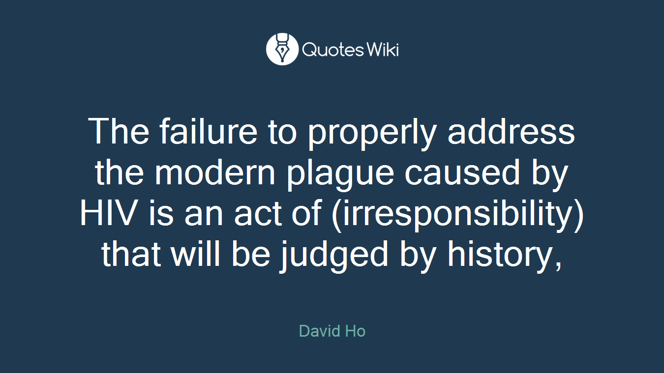 The failure to properly address the modern plague caused by HIV is an act of (irresponsibility) that will be judged by history,