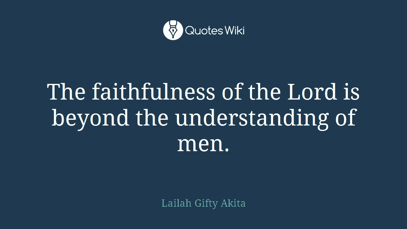 The faithfulness of the Lord is beyond the understanding of men.