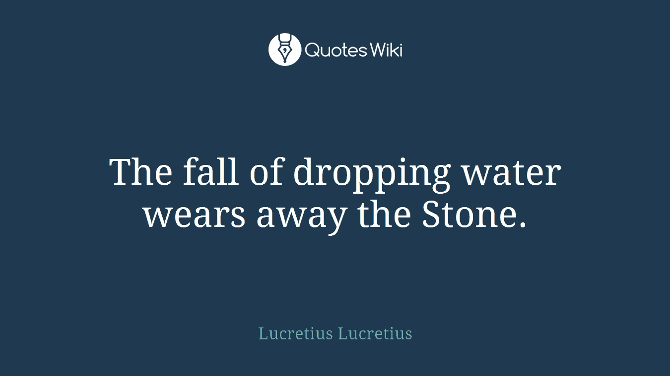 The fall of dropping water wears away the Stone.