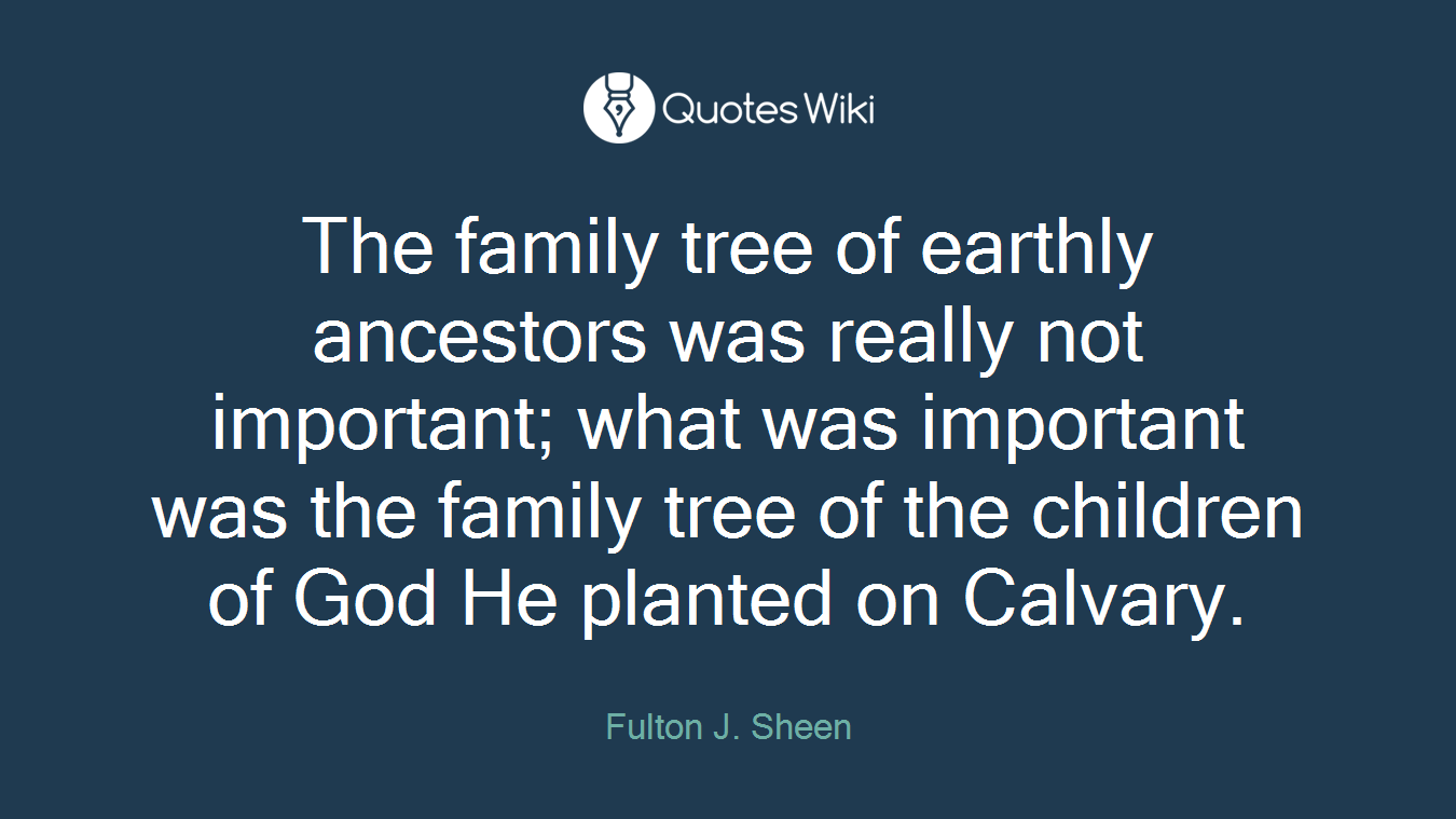 The family tree of earthly ancestors was really not important; what was important was the family tree of the children of God He planted on Calvary.