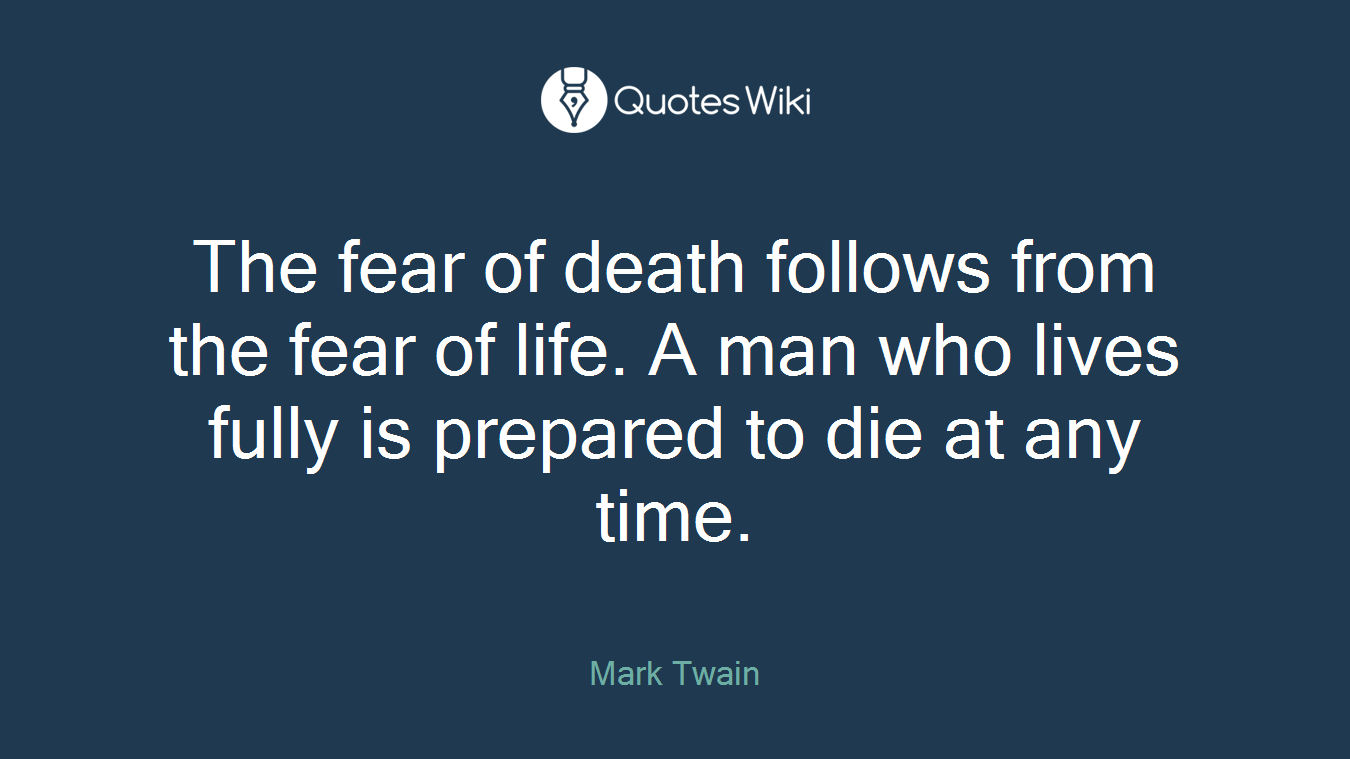 The fear of death follows from the fear of life. A man who lives fully is prepared to die at any time.