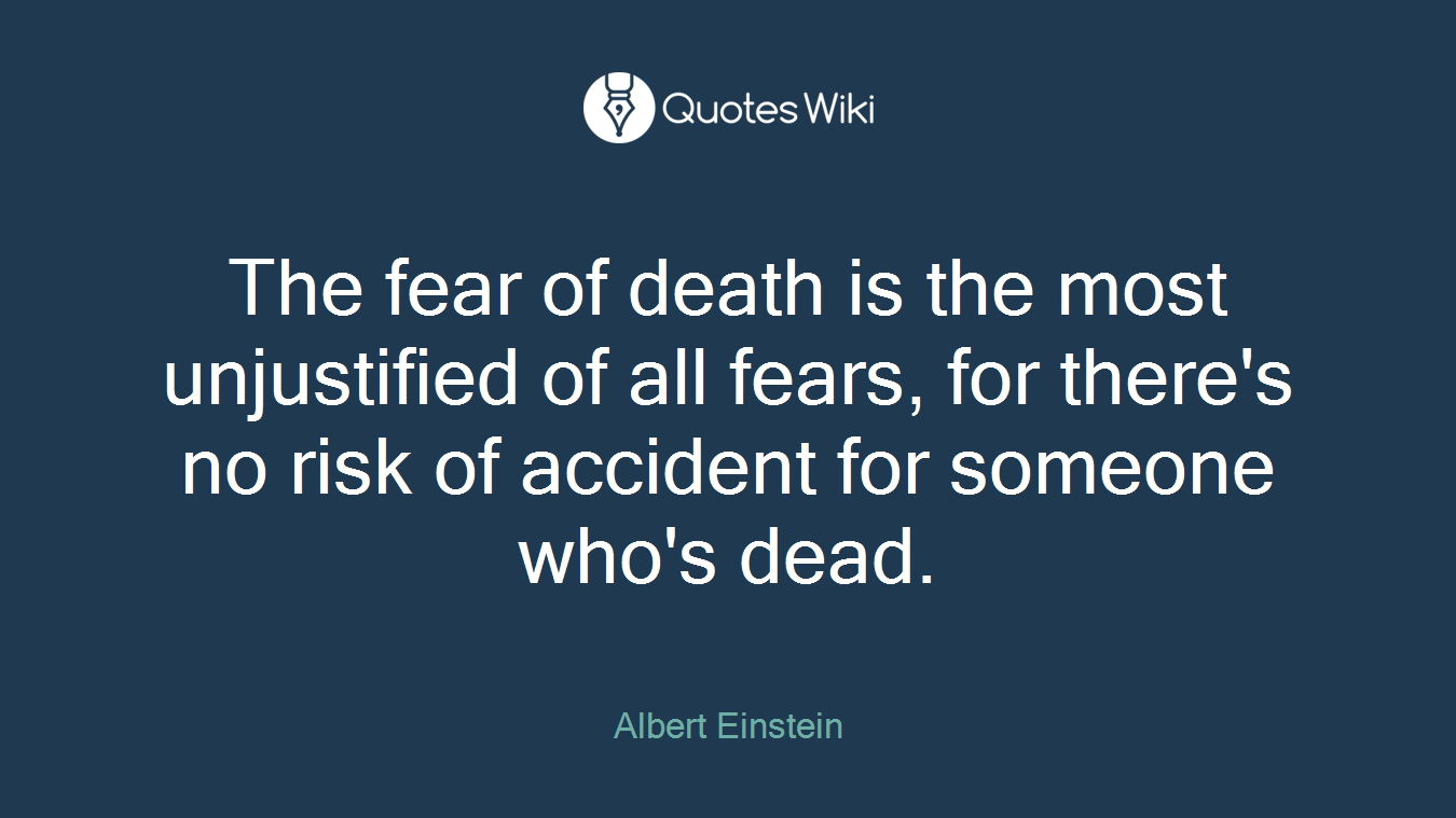 The fear of death is the most unjustified of all fears, for there's no risk of accident for someone who's dead.
