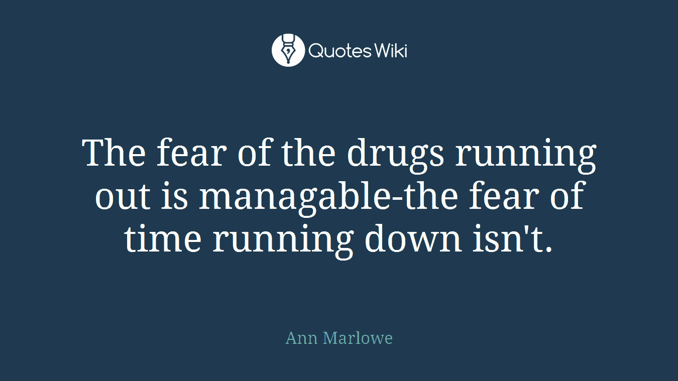 The fear of the drugs running out is managable-the fear of time running down isn't.
