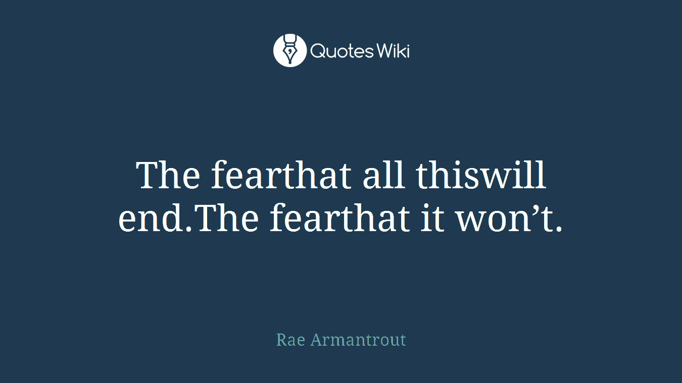 The fearthat all thiswill end.The fearthat it won’t.