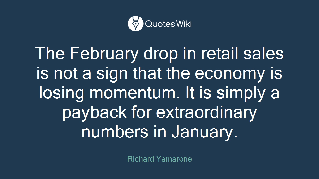 The February drop in retail sales is not a sign that the economy is losing momentum. It is simply a payback for extraordinary numbers in January.