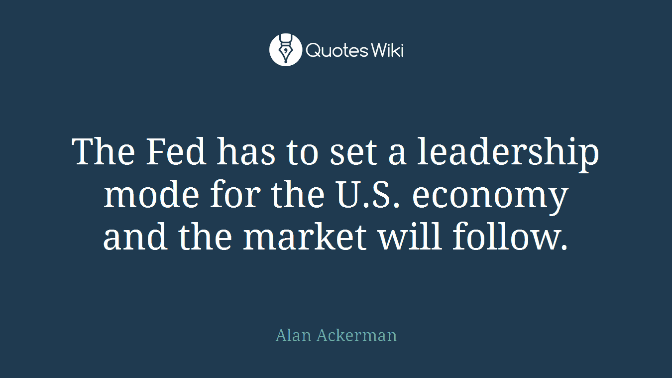 The Fed has to set a leadership mode for the U.S. economy and the market will follow.