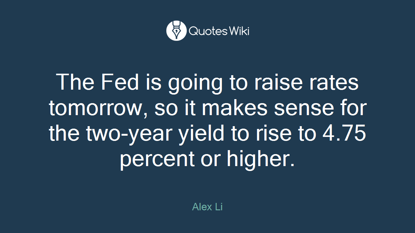 The Fed is going to raise rates tomorrow, so it makes sense for the two-year yield to rise to 4.75 percent or higher.
