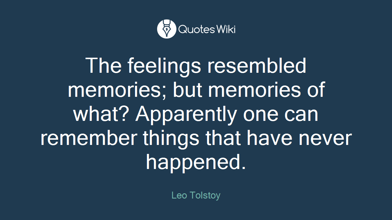 The feelings resembled memories; but memories of what? Apparently one can remember things that have never happened.