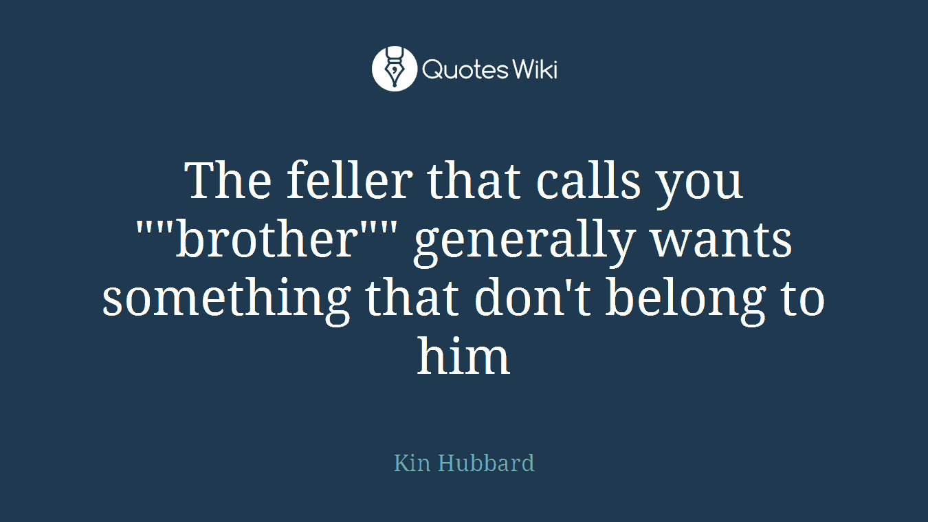 The feller that calls you ""brother"" generally wants something that don't belong to him
