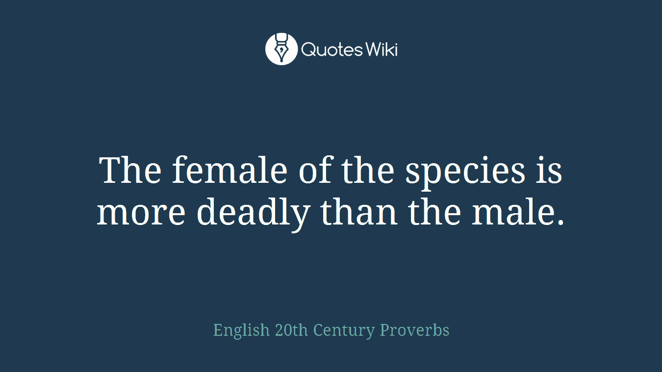 The female of the species is more deadly than the male.