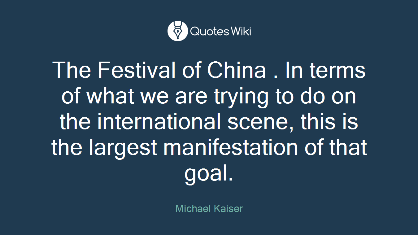The Festival of China . In terms of what we are trying to do on the international scene, this is the largest manifestation of that goal.