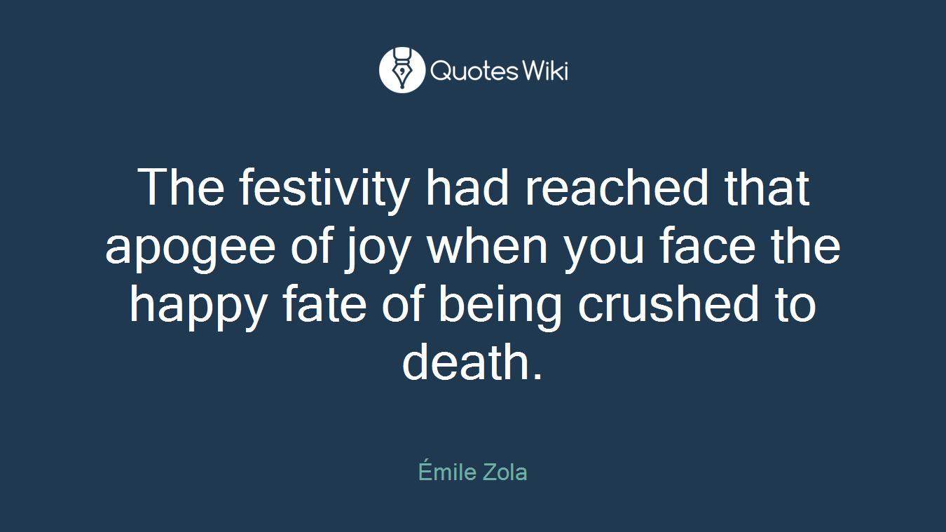 The festivity had reached that apogee of joy when you face the happy fate of being crushed to death.