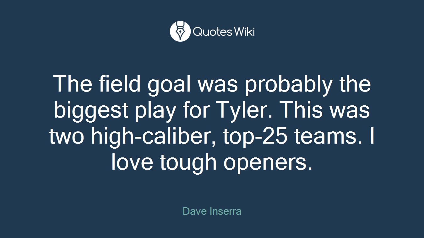 The field goal was probably the biggest play for Tyler. This was two high-caliber, top-25 teams. I love tough openers.