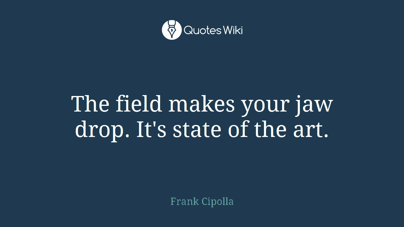 The field makes your jaw drop. It's state of the art.