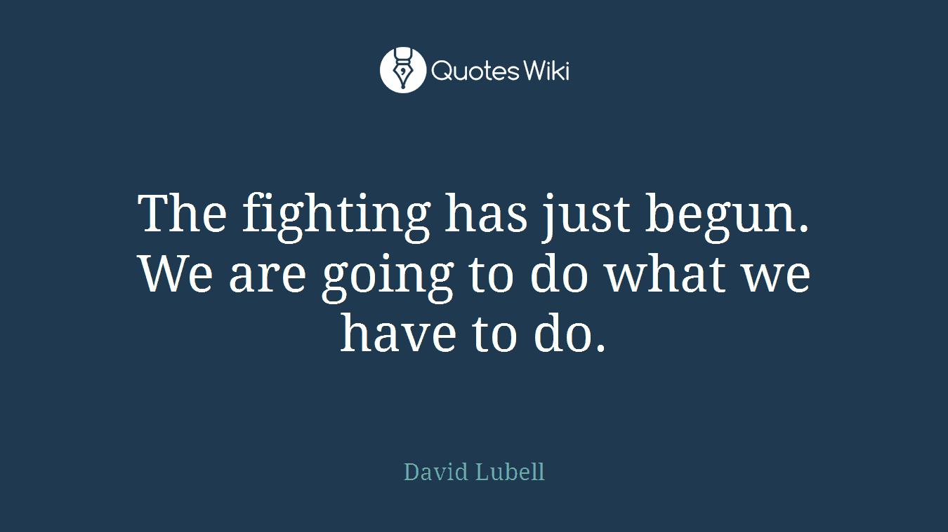 The fighting has just begun. We are going to do what we have to do.